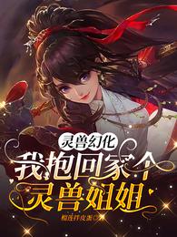 灵兽幻化：我抱回家个灵兽姐姐！