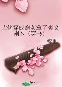 大佬穿成炮灰拿了爽文剧本（穿书）