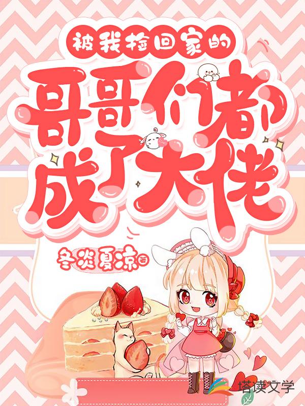 被我捡回家的哥哥们都成了大佬