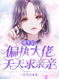 重生后，偏执大佬天天求亲亲