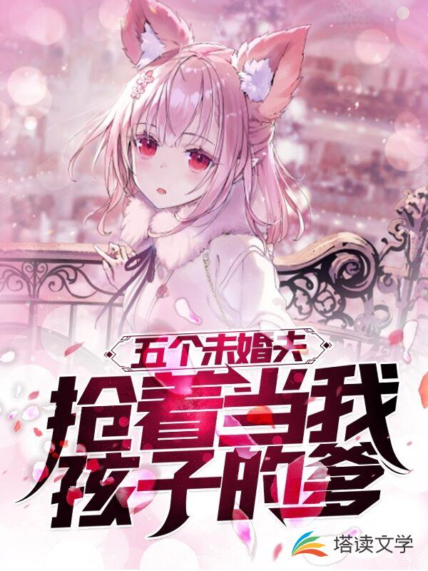 五个未婚夫抢着当我孩子的爹