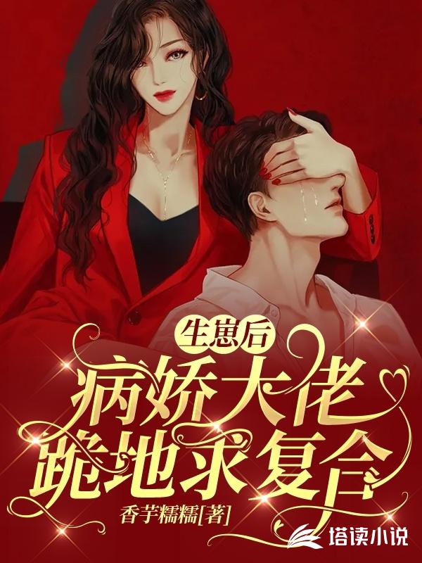 生崽后，病娇大佬跪地求复合