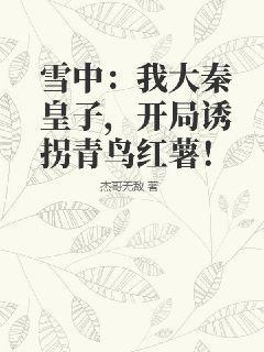 雪中：我大秦皇子，开局诱拐青鸟红薯！